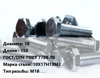 Болт 18х150 ГОСТ 7798-70 Сталь: 10Х17Н13М2 М18